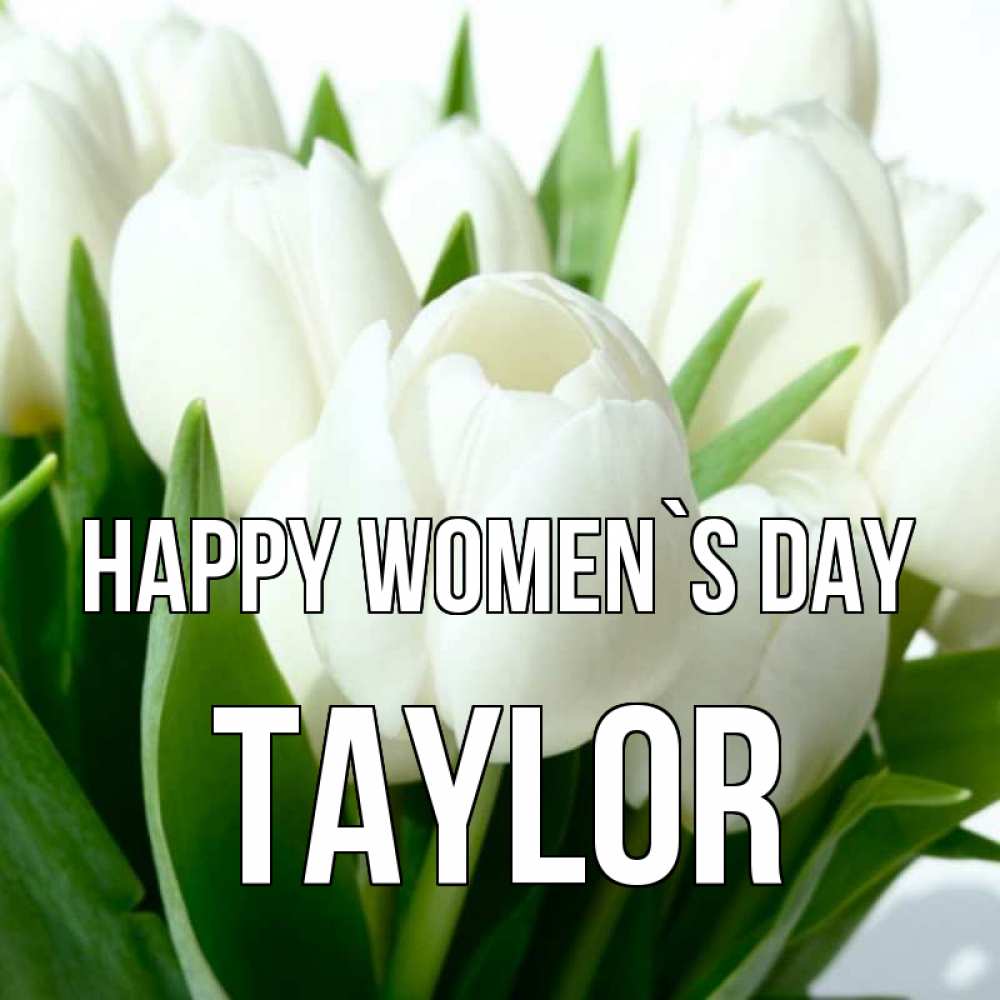 Greetings card с именем, Taylor happy women`s day цветы Greetings with text for free download 